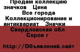 Продам коллекцию значков › Цена ­ -------- - Все города Коллекционирование и антиквариат » Значки   . Свердловская обл.,Серов г.
